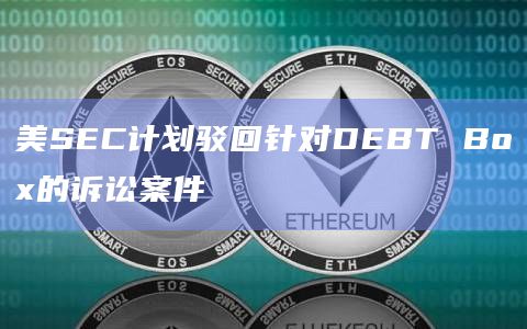 美SEC计划驳回针对DEBT Box的诉讼案件