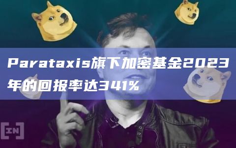 Parataxis旗下加密基金2023年的回报率达341%