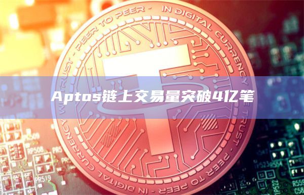Aptos链上交易量突破4亿笔