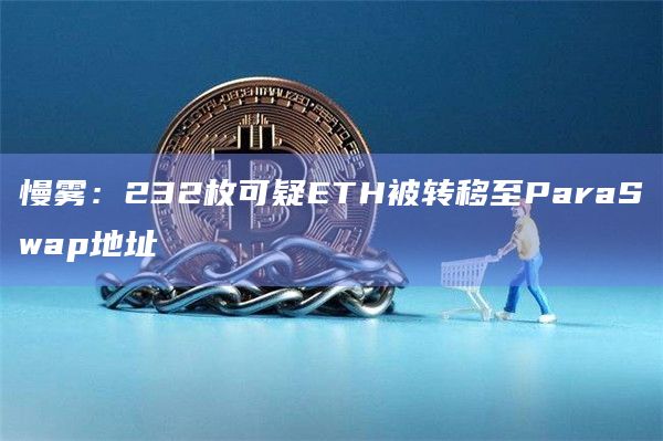 慢雾：232枚可疑ETH被转移至ParaSwap地址