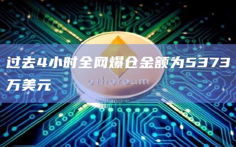 过去4小时全网爆仓金额为5373万美元