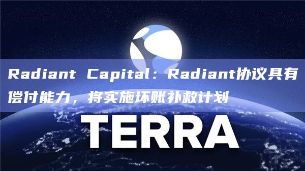 Radiant Capital:Radiant协议具有偿付能力,将实施坏账补救计划
