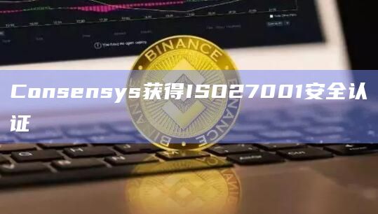 Consensys获得ISO27001安全认证