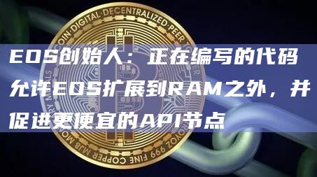 EOS扩展到RAM之外，并促进更便宜的API节点
