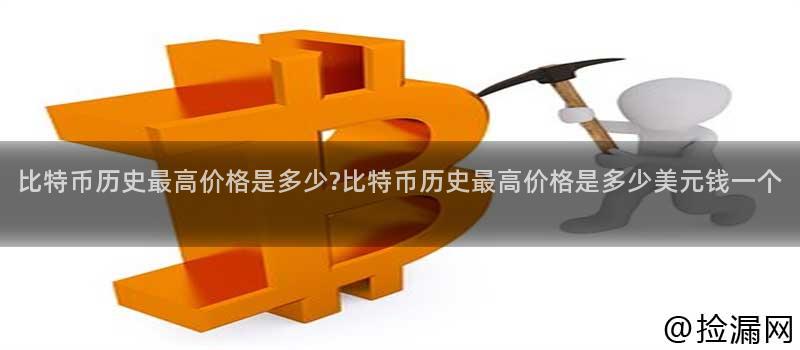 比特币历史最高价格是多少比特币历史最高价格是多少美元钱一个