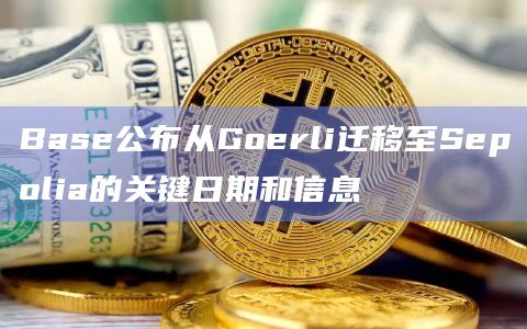 Base公布从Goerli迁移至Sepolia的关键日期和信息