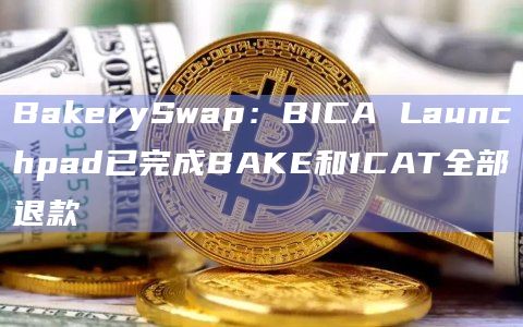 BakerySwap：BICA Launchpad已完成BAKE和1CAT全部退款