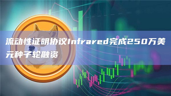 流动性证明协议Infrared完成250万美元种子轮融资