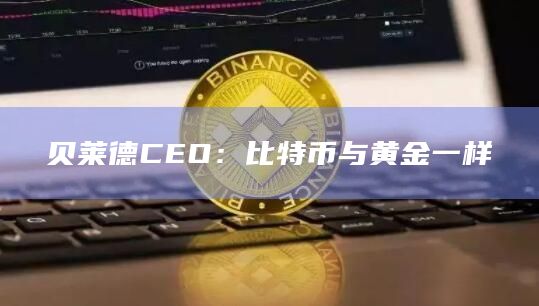 贝莱德CEO：比特币与黄金一样