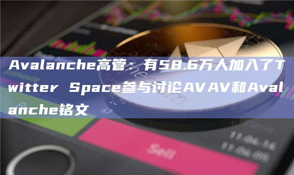 Avalanche高管：有58.6万人加入了Twitter Space参与讨论AVAV和Avalanche铭文