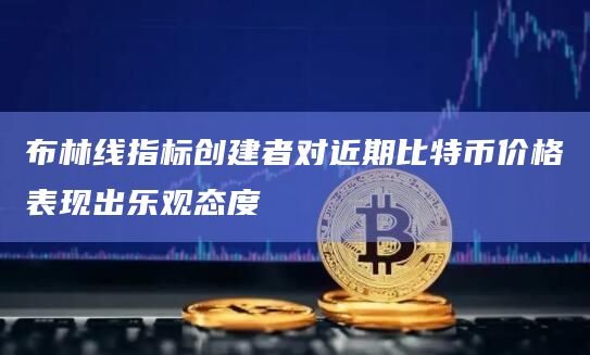 布林线指标创建者对近期比特币价格表现出乐观态度