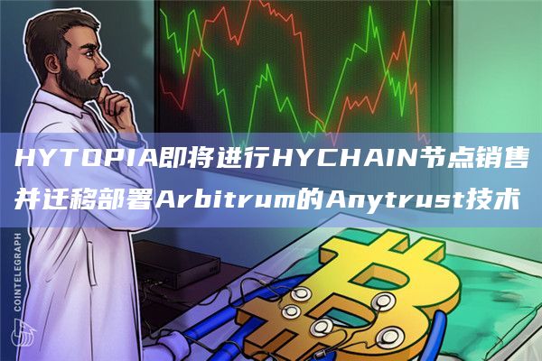 HYTOPIA即将进行HYCHAIN节点销售并迁移部署Arbitrum的Anytrust技术