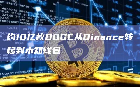 约10亿枚DOGE从Binance转移到未知钱包