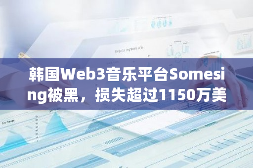 韩国Web3音乐平台Somesing被黑,损失超过1150万美元