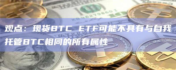 比特币现货ETF可能不具有与自我托管所有属性