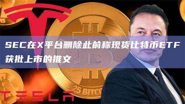 SEC在X平台删除此前称现货比特币ETF获批上市的推文