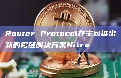 Router Protocol在主网推出新的跨链解决方案Nitro