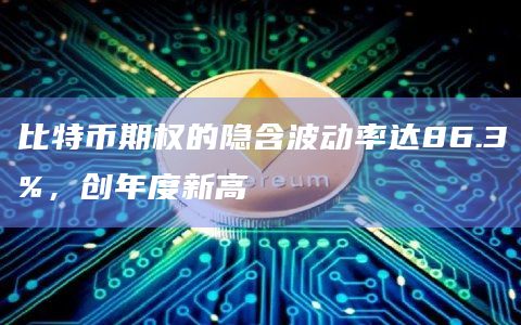 比特币期权的隐含波动率达86.3%，创年度新高