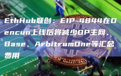 以太坊历史上最大的扩容升级之一EIP-4844在Dencun上线