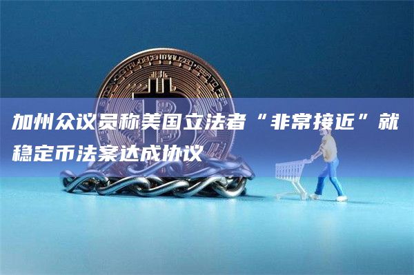 加州众议员称美国立法者“非常接近”就稳定币法案达成协议