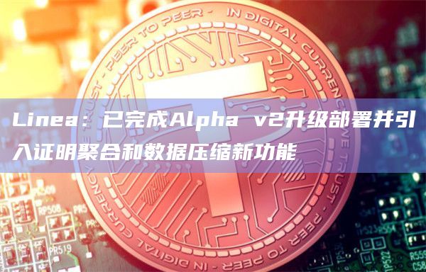 L2网络Linea宣布已正式推出Alpha v2升级