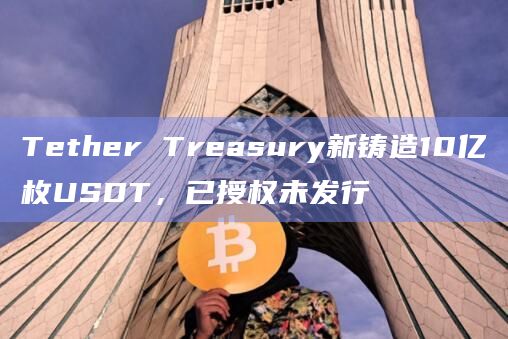 Tether Treasury新铸造10亿枚USDT