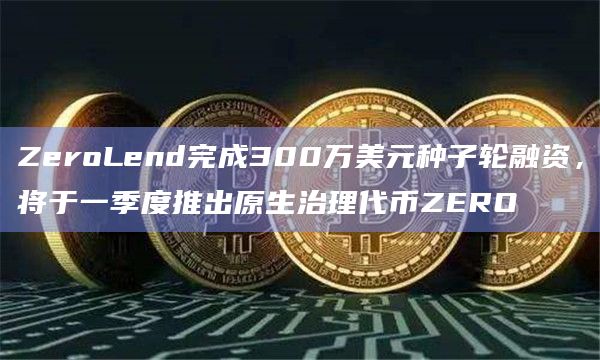 ZeroLend完成300万美元种子轮融资