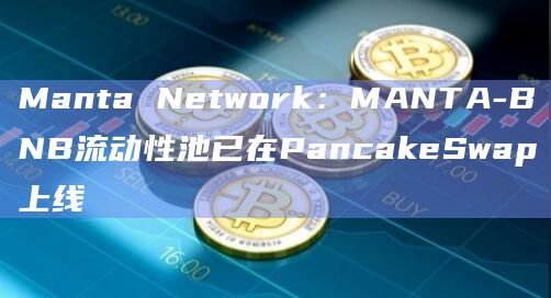 Manta Network：MANTA-BNB流动性池已在PancakeSwap上线