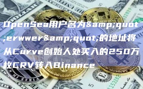 OpenSea用户名为"erwwer"的地址将从Curve创始人处买入的250万枚CRV转入Binance