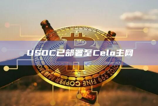 USDC已部署至Celo主网