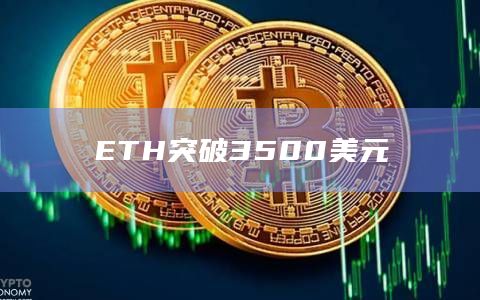 ETH今日价格突破3500美元