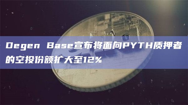 Degen Base将面向PYTH质押者的代币空投份额扩大