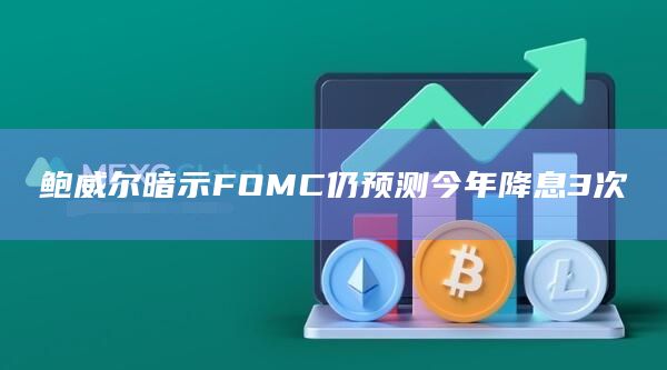 鲍威尔暗示FOMC仍预测今年降息3次