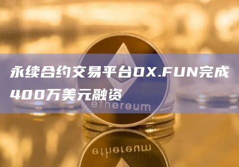 永续合约交易平台OX.FUN完成400万美元融资