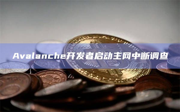 Avalanche开发者启动主网中断调查