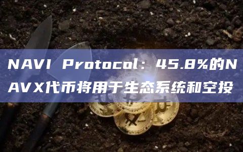 Sui上原生一站式流动性协议NAVI Protocol发布NAVX代币经济学