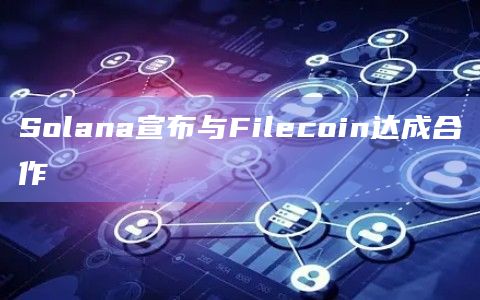 Solana宣布与Filecoin达成合作