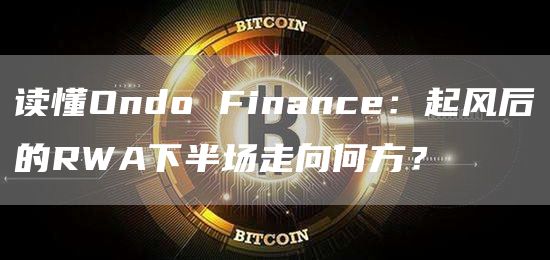 读懂Ondo Finance:起风后的RWA下半场走向何方?