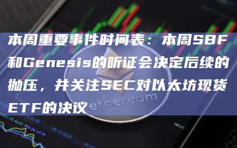 本周重要事件时间表:本周SBF和Genesis的听证会决定后续的抛压,并关注SEC对以太坊现货ETF的决议 本周重要事件时间表:本周SBF和Genesis的听证会决定后续的抛压,并关注SEC对以太坊现货ETF的决议