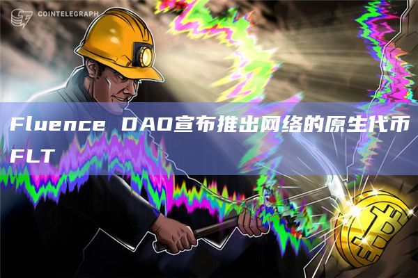 去中心化无服务器计算网络Fluence的管理机构Fluence DAO宣布推出FLT