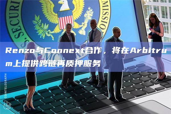 Renzo与Connext合作，将在Arbitrum上提供跨链再质押服务