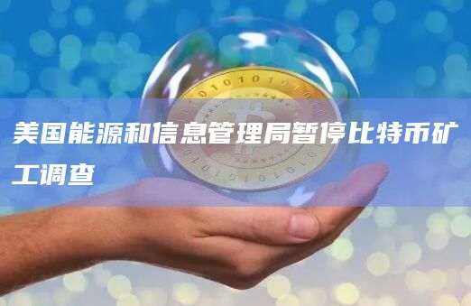 美国能源和信息管理局暂停比特币矿工调查