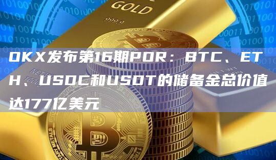 OKX第16期储备金总价值达177亿美元