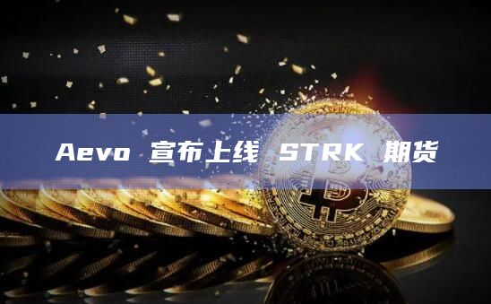 Aevo 宣布上线 STRK 期货