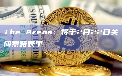 The Arena：将于2月22日关闭索赔表单