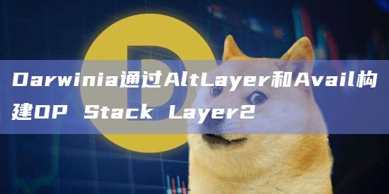 Darwinia通过AltLayer和Avail构建OP Stack Layer2