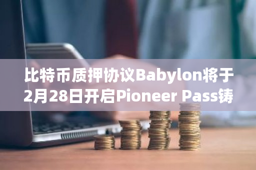 比特币质押协议Babylon将于2月28日开启Pioneer Pass铸造