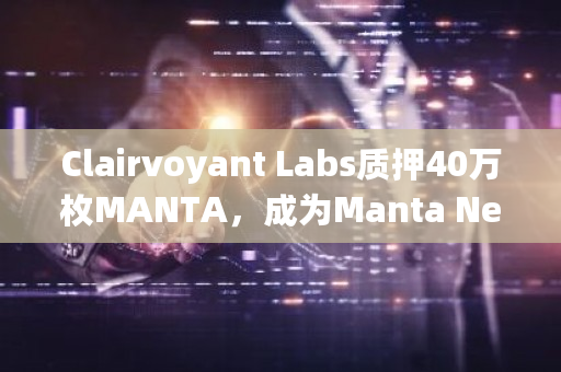 Clairvoyant Labs质押40万枚MANTA，成为Manta Network Collator节点