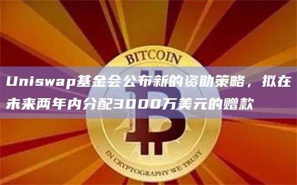 Uniswap基金会公布了重新构思的资助策略