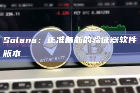 Solana：正准备新的验证器软件版本
